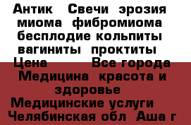 Антик.  Свечи (эрозия, миома, фибромиома, бесплодие,кольпиты, вагиниты, проктиты › Цена ­ 550 - Все города Медицина, красота и здоровье » Медицинские услуги   . Челябинская обл.,Аша г.